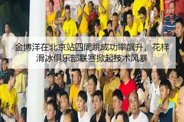 jin-bo-yang-zai-bei-jing-zhan-si-zhou-tiao-cheng-gong-lv-biao-sheng-hua-yang-hua-bing-ju-le-bu-lian-sai-xian-qi-ji-shu-3-151.jpg