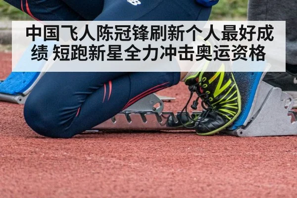 中国飞人陈冠锋刷新个人最好成绩 短跑新星全力冲击奥运资格