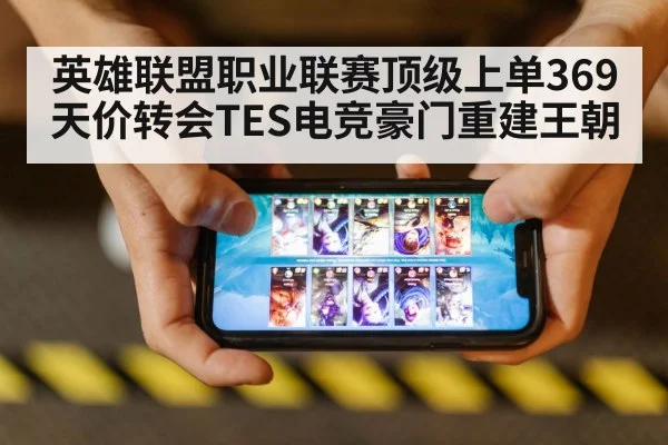 英雄联盟职业联赛顶级上单369天价转会TES电竞豪门重建王朝