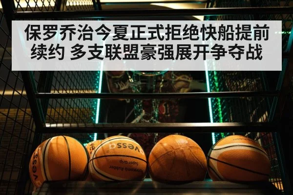 保罗乔治今夏正式拒绝快船提前续约 多支联盟豪强展开争夺战