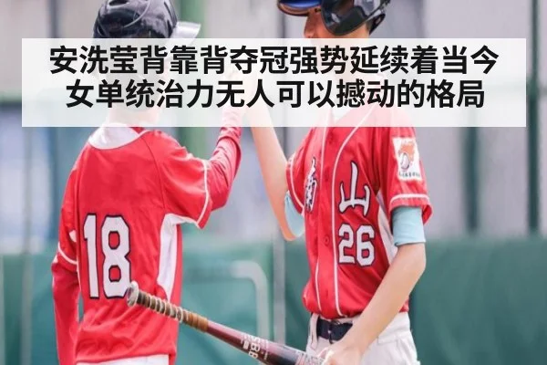 安洗莹背靠背夺冠强势延续着当今女单统治力无人可以撼动的格局