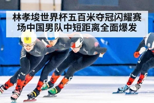 林孝埈世界杯五百米夺冠闪耀赛场中国男队中短距离全面爆发