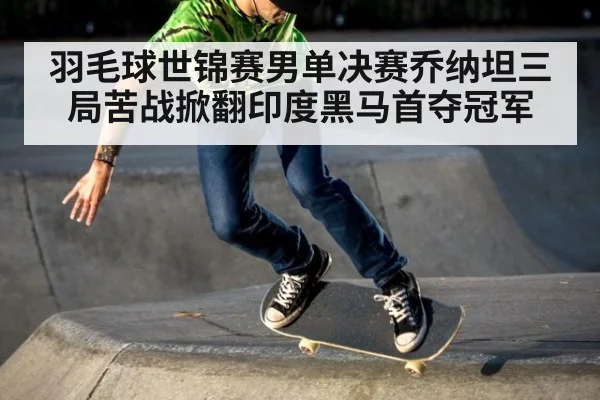 羽毛球世锦赛男单决赛乔纳坦三局苦战掀翻印度黑马首夺冠军
