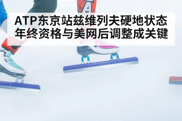 ATP东京站兹维列夫硬地状态年终资格与美网后调整成关键