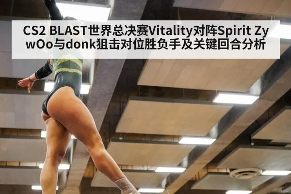 CS2 BLAST世界总决赛Vitality对阵Spirit ZywOo与donk狙击对位胜负手及关键回合分析